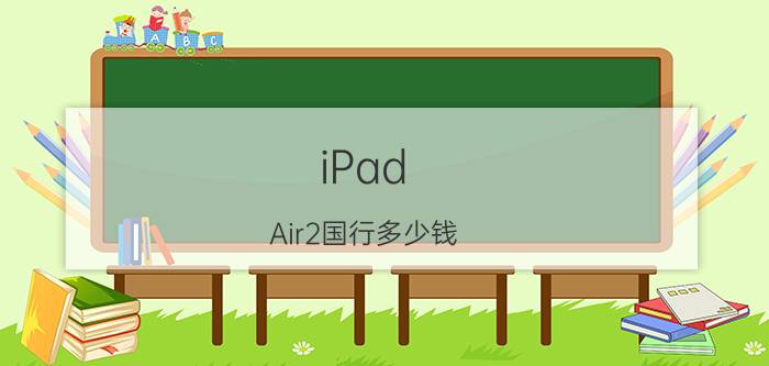 iPad Air2国行多少钱 iPad Air2国行售价介绍【详解】